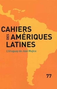 Denis Merklen et Florencia Dansilio - Cahiers des Amériques latines N° 77/2014/3 : L'Uruguay de José Mujica.