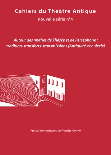 Cahiers du Théâtre Antique N° 4 Autour des mythes de Thésée et de Perséphone. Tradition, transferts, transmissions (Antiquité-XVIIe siècle)