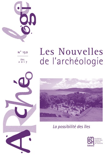 Fabienne Ravoire - Les nouvelles de l'archéologie N° 150, décembre 2017 : La possibilité des îles - L'archéologie dans la France d'outre-mer (Petites Antilles et Guyane - Terres australes et antarctiques).