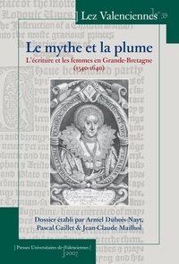 Pascal Caillet et Armel Dubois-Nayt - Lez Valenciennes N° 39 : Le mythe et la plume - L'écriture et les femmes en Grande-Bretagne (1540-1640).