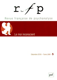 Françoise Coblence - Revue Française de Psychanalyse Tome 80 N° 5, décembre 2016 : Le moi inconscient.