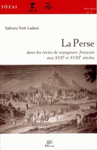 Safoura Tork Ladani - Tôzai Hors-série N° 4 : La Perse dans les récits de voyageurs français aux XVIIe et XVIIIe siècles.