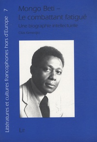Cilas Kemedjio - Mongo Beti, le combattant fatigué - Une biographie intellectuelle.