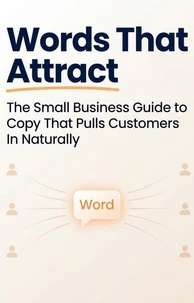 Words That Attract: The Small Business Guide to Copy That Pulls Customers In Naturally