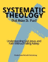 Systematic Theology: Understanding God, Jesus, and Faith Without Falling Asleep