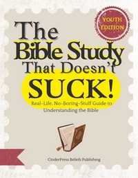 The Bible Study That Doesn’t Suck: Youth Edition: A Real-Life, No-Boring-Stuff Guide to Understanding the Bible