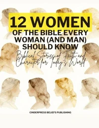 Twelve Women of the Bible Every Woman (And Man) Should Know: Biblical Stories of Faith and Character for Today’s World