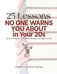 25 Lessons No One Warns You About in Your 20s: How to Build a Life Without Having It All Figured Out