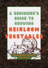 A Beginner's Guide to Growing Heirloom Vegetables: Heirloom Gardening Made Easy