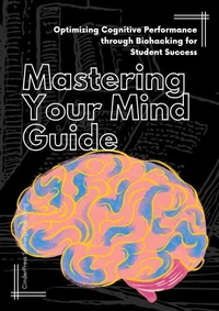 Mastering Your Mind Guide: Optimizing Cognitive Performance through Biohacking for Student Success
