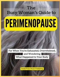 The Busy Woman’s Guide to Perimenopause: For When You’re Exhausted, Overwhelmed, and Wondering What Happened to Your Body