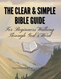 The Clear &amp; Simple Bible Guide: For Beginners Walking Through God’s Word