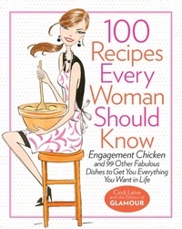 Cindi Leive - 100 Recipes Every Woman Should Know - Engagement Chicken and 99 Other Fabulous Dishes to Get You Everything You Want in Life.