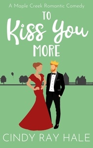  Cindy Ray Hale - To Kiss You More - Maple Creek Romantic Comedy, #7.
