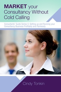  Cindy Tonkin - Market Your Consultancy Without Cold Calling: Get More Business More Easily - Consultants' Guides: setting up and running your consulting business profitably and painlessly, #5.