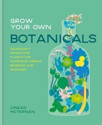 Cinead McTernan - Grow Your Own Botanicals - Deliciously productive plants for homemade drinks, remedies and skincare.