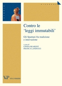 Cinzia Bearzot et Franca Landucci - Contro le "leggi immutabili". Gli Spartani fra tradizione e innovazione.