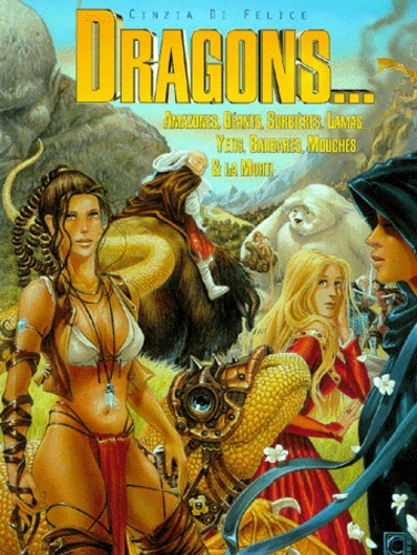 Cinzia Di Felice - Dragons... Amazones, Geants, Sorcieres, Lamas, Yetis, Barbares, Mouches Et La Mort !.