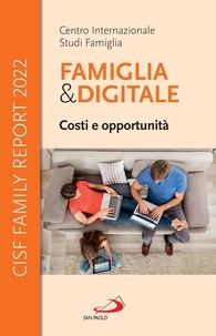 Cisf Centro Internazionale Studi Fa - Famiglia &amp; Digitale. Costi e opportunità - CISF Family Report 2022.