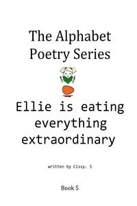  Cissy. S - Ellie Is Eating Everything Extraordinary - The Alphabet Poetry Series, #5.
