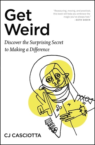 Get Weird. Discover the Surprising Secret to Making a Difference