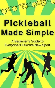 Pickleball Made Simple A Beginner’s Guide to Everyone’s Favorite New Sport