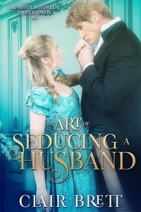  Clair Brett - The Art of Seducing a Husband - Improper Wives for Proper Lords series, #5.