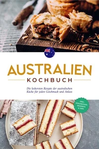 Australien Kochbuch: Die leckersten Rezepte der australischen Küche für jeden Geschmack und Anlass - inkl. Fingerfood, Desserts &amp; Dips