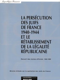 La Persecution Des Juifs De France 1940-1944 Et Le Retablissement De La Legalite Republicaine. Recueil Des Textes Officiels 1940-1999