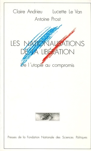 Claire Andrieu et Lucette Le van - Les Nationalisations de la Libération - De l'utopie au compromis.