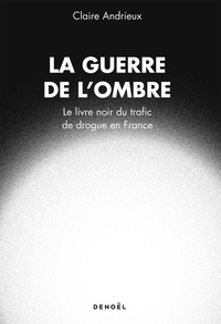 Claire Andrieux - La guerre de l'ombre - Le livre noir du trafic de drogue en France.
