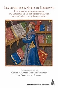 Claire Angotti et Gilbert Fournier - Les livres des maîtres de Sorbonne - Histoire et rayonnement du collège et de ses bibliothèques du XIIIe siècle à la Renaissance.