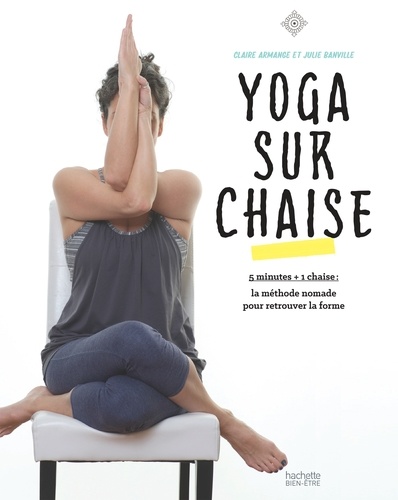 Claire Armange et Julie Banville - Yoga sur chaise - 5 minutes + 1 chaise : la méthode nomade pour retrouver la forme.
