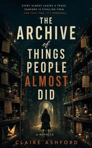 The Archive of Things People Almost Did - A Small-Town Magical Realism Novella About the Things We Bury, the People Who Guard Them, and the Almosts That Refuse to Stay Put