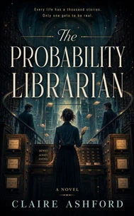 The Probability Librarian - A Novella of Hidden Lives, Impossible Choices, and Second Chances