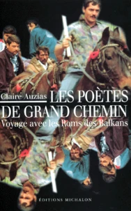 Les Poetes De Grand Chemin. Voyage Avec Les Roms Des Balkans