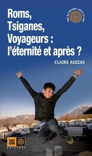 Claire Auzias - Roms, Tsiganes, Voyageurs : l'éternité et après ?.