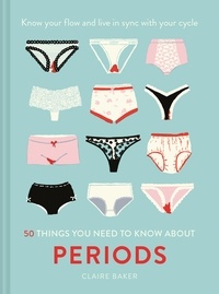 Claire Baker - 50 Things You Need to Know About Periods - Know your flow and live in sync with your cycle.