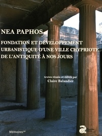 Claire Balandier - Nea Paphos - Fondation et développement urbanistique d'une ville chypriote de l'Antiquité à nos jours : études archéologiques, historiques et patrimoniales.