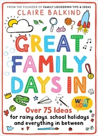 Claire Balkind - Great Family Days In - Over 75 Ideas for Rainy Days, School Holidays and Everything in Between.