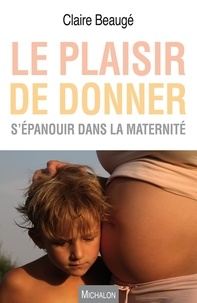 Claire Beaugé - Le plaisir de donner - S'épanouir dans la maternité.