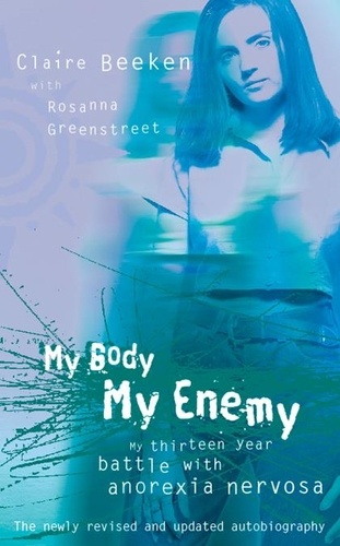 Claire Beeken et  Greenstreet - MY BODY, MY ENEMY - My 13 year battle with anorexia nervosa.