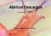 Claire Béguin et Laura Green - Abricot l'escargot - Une quête arc-en-ciel.