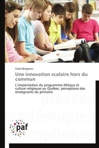Claire Bergeron - Une innovation scolaire hors du commun - L'implantation du programme éthique et culture religieuse au Québec: perceptions des enseignants du.