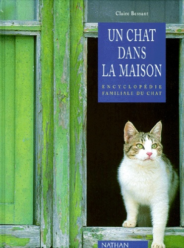Claire Bessant - Un Chat Dans La Maison. Encyclopedie Familiale Du Chat.