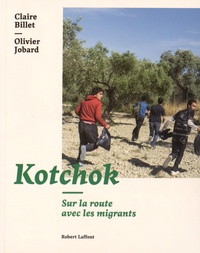 Claire Billet et Olivier Jobard - Kotchok - Sur la route avec les migrants.