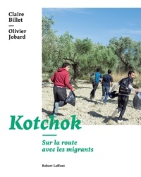 Claire Billet et Olivier Jobard - Kotchok - Sur la route avec les migrants.