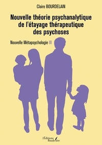 Claire Bourdelain - Nouvelle théorie psychanalytique de l'étayage thérapeutique des psychoses - Nouvelle Métapsychologie III.