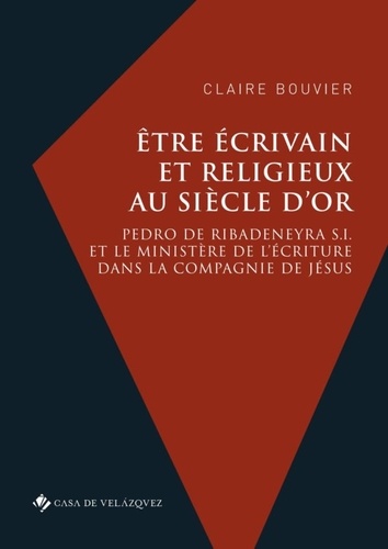 Etre écrivain et religieux au Siècle d'or. Pedro de Ribadeneyra S.I. et le ministère de l’écriture dans la Compagnie de Jésus