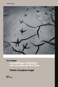 Claire Cazajous-Augé - À la trace - La poéthique animalière des nouvelles de Rick Bass.